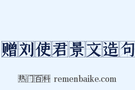 赠刘使君景文造句是什么意思的图片